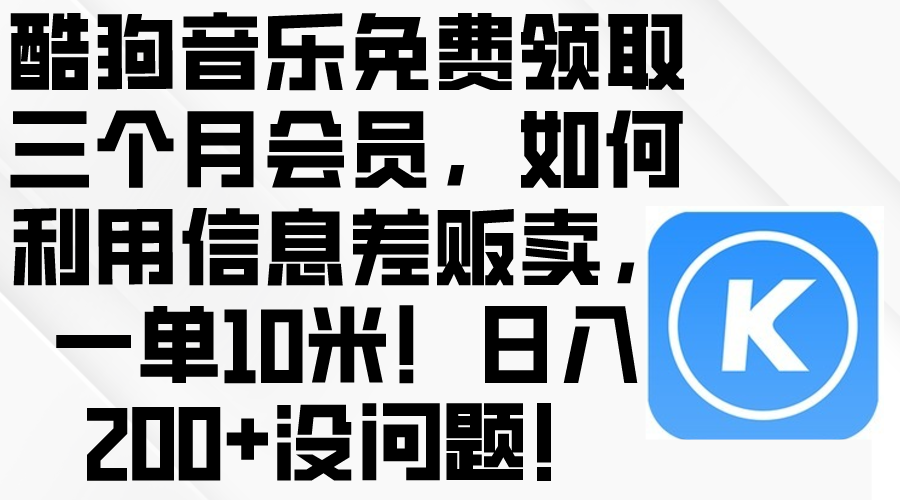 （10236期）酷狗音乐免费领取三个月会员，利用信息差贩卖，一单10米！日入200+没问题-要创业网