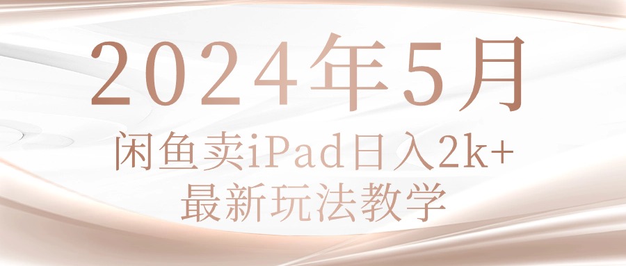 (10459期)2024年5月闲鱼卖ipad日入2k,最新玩法教学-要创业网
