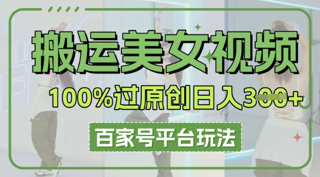 搬运美女视频100%过原创大揭秘，百家号平台玩法，轻松日入3张(可矩阵)-要创业网