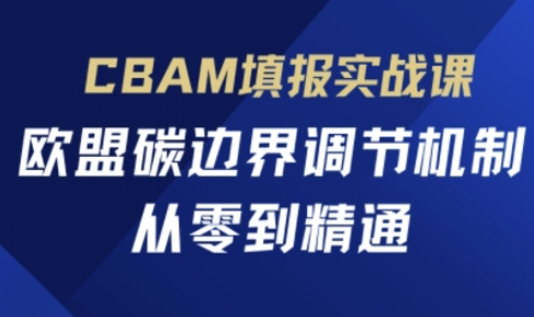 CBAM填报实战课,欧盟碳边界调节机制,从零到精通-要创业网