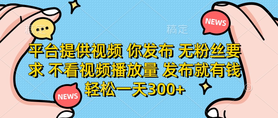 （14317期）平台提供视频 你发布 无粉丝要求 不看视频播放量 发布就有钱 轻松一天300+-要创业网