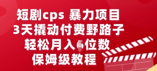 短剧cps暴力项目，3天撬动付费野路子，有人偷偷月入五位数，保姆级教程-要创业网