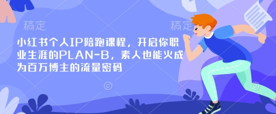 小红书个人IP陪跑课程，开启你职业生涯的PLAN-B，素人也能火成为百万博主的流量密码-要创业网