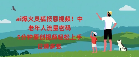ai爆火灵狐报恩视频，中老年人流量密码，5分钟原创视频轻松上手，日入多张-要创业网
