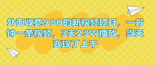 外面收费980的新视频项目，一分钟一条视频，3天23W播放，当天变现了上千-要创业网