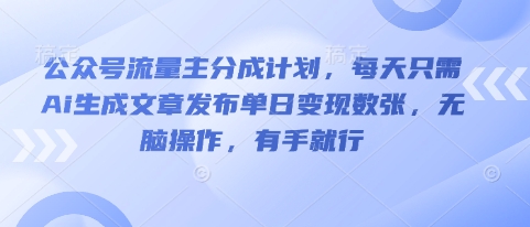 公众号流量主分成计划，每天只需Ai生成文章发布单日变现数张，无脑操作，有手就行-要创业网
