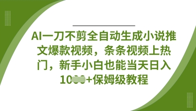AI一刀不剪全自动生成小说推文爆款视频，条条视频上热门，新手小白也能当天日入数张-要创业网