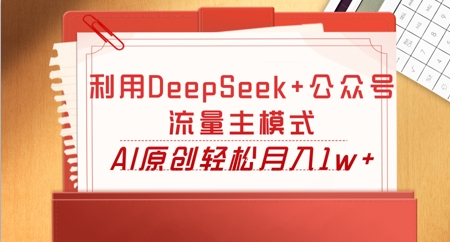 利用DeepSeek+公众号流量主模式，AI原创轻松月入1w+-要创业网