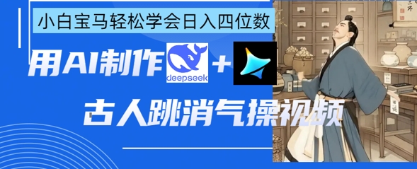 AI古人跳消气操视频制作，deepseek+即梦，小白宝马轻松学会日入四位数-要创业网
