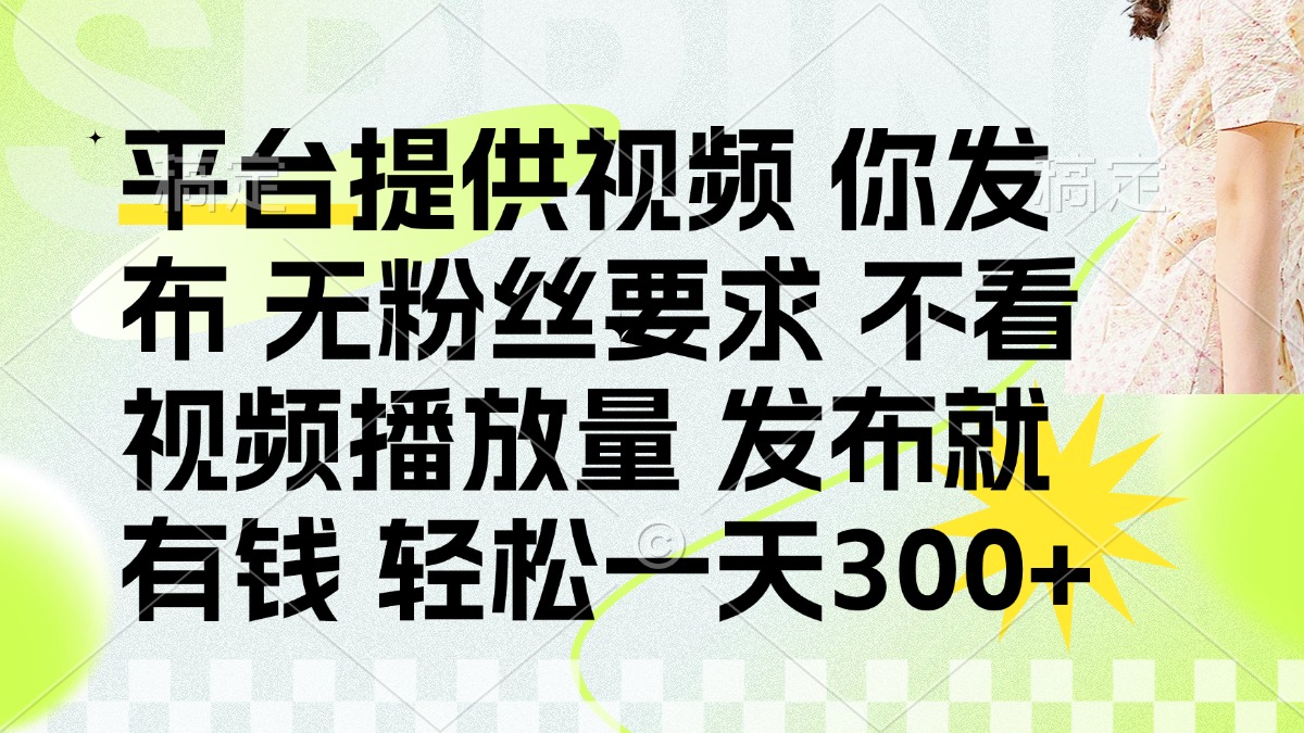 （14224期）发布平台提供视频就有钱 无粉丝要求 不看视频播放量 发布就有钱 一天300+-要创业网