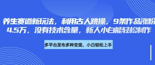 养生赛道新玩法，利用古人跳操，9条作品涨粉4.5W，没有技术含量，新人小白能轻松制作-要创业网
