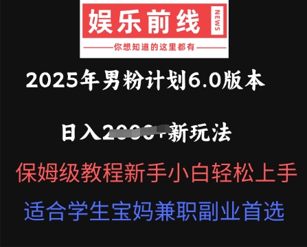 2025年男粉计划6.0版本，日入多张新玩法，保姆级教程新手小白轻松上手，适合学生宝妈兼职副业首选-要创业网