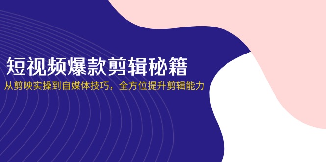 （14244期）短视频爆款剪辑秘籍，从剪映实操到自媒体技巧，全方位提升剪辑能力-要创业网