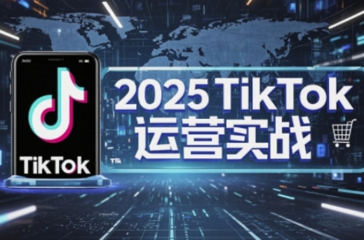 2025TikTok电商运营,掌握TikTok店铺运营核心技巧,实现低成本高转化-要创业网