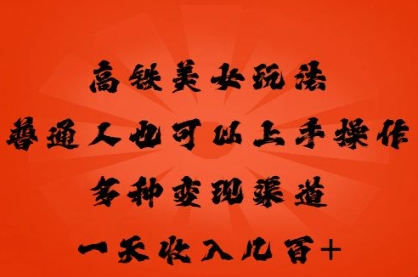 高铁美女玩法，普通人也可以轻松上手，多种渠道变现，一天几张-要创业网