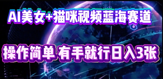 AI美女+猫咪视频蓝海赛道，操作简单，有手就行日入3张-要创业网