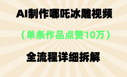 AI哪吒冰雕视频，单条视频点赞10W+，全流程详细拆解-要创业网
