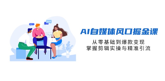 （14329期）AI自媒体风口掘金课，从零基础到爆款变现，掌握剪辑实操与精准引流-要创业网