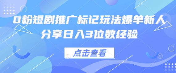0粉短剧推广标记玩法爆单新人分享日入3位数经验-要创业网