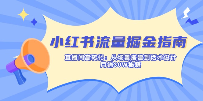 （14174期）小红书流量掘金指南：直播间高转化：从场景搭建到话术设计，月销30W秘籍-要创业网