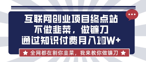 互联网创业尽头-不做韭菜，做镰刀，通过知识付费月入10个【揭秘】-要创业网