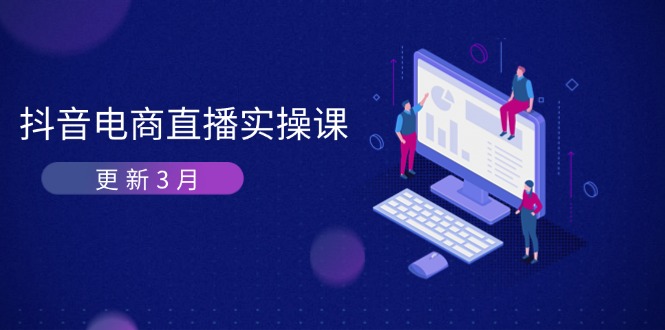 （14253期）抖音电商直播实操课-更新3月 深度剖析算法机制 快速提升直播GMV与带货变现-要创业网