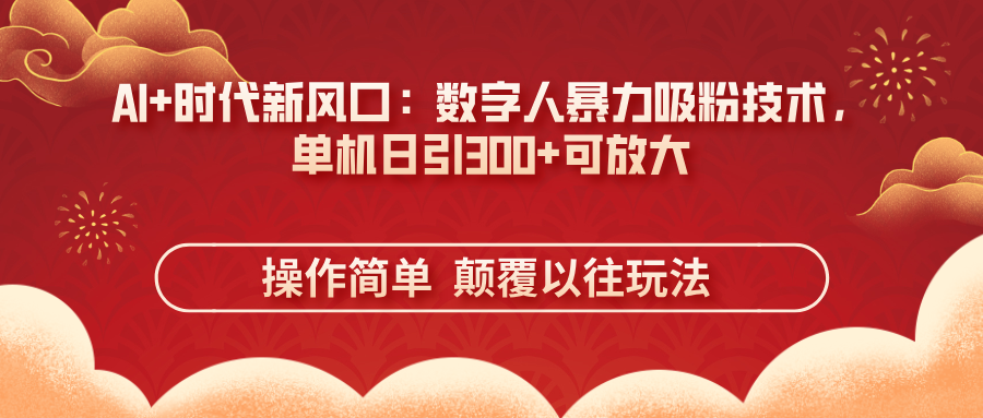 （14304期）AI+时代新风口：数字人暴力吸粉技术，单机日引300+可放大 操作简单  颠...-要创业网