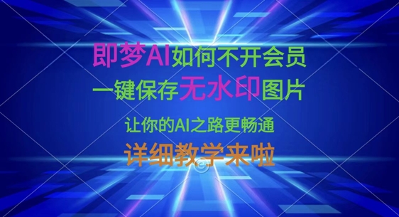 即梦AI如何不开会员，一键保存无水印图片，让你的AI之路更畅通，详细教学来啦-要创业网