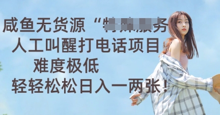 咸鱼无货源人工叫醒打电话项目，难度极低， 轻轻松松日入一两张-要创业网