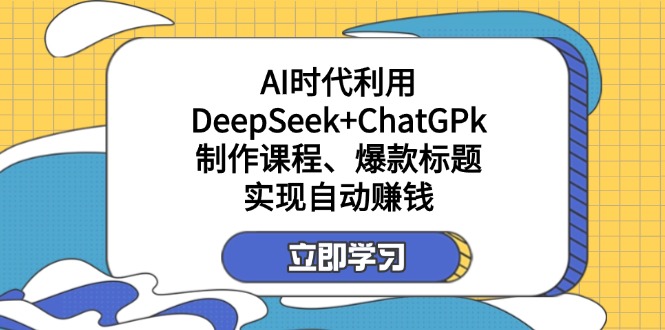 （14149期）某付费文：AI时代利用DeepSeek+ChatGPk制作课程、爆款标题，实现自动赚钱-要创业网