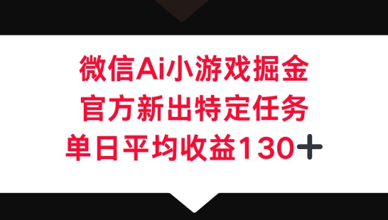 微信AI小游戏掘金，官方新出特定任务，单日平均收益130+-要创业网