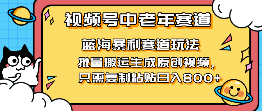 （14314期）2025视频号中老年短视频蓝海暴利风口！复制粘贴搬运视频单日赚800+，无...-要创业网