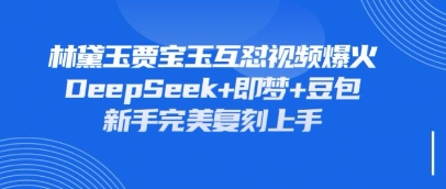持续爆火的林黛玉贾宝玉互怼视频,比爽文还好看,利用DeepSeek+即梦+豆包就可以完美复刻-要创业网