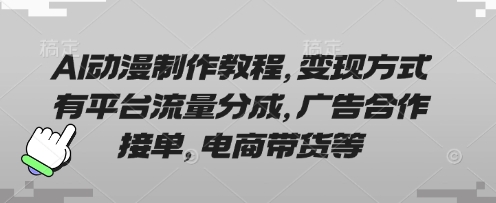 AI动漫制作教程,变现方式有平台流量分成,广告合作接单,电商带货等-要创业网