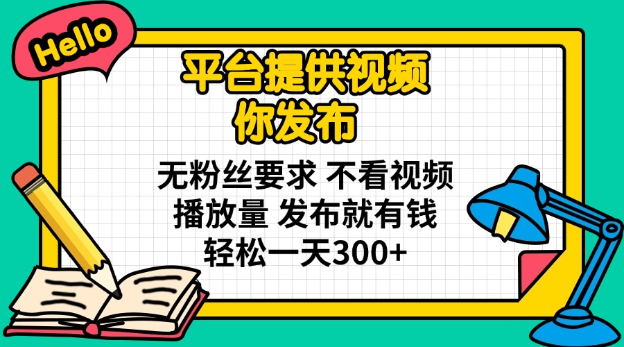 （14171期）平台提供视频 你发布 无粉丝要求 不看视频播放量 发布就有钱 轻松一天300+-要创业网