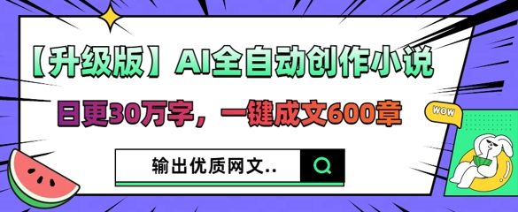 【升级版】AI全自动创作小说，日更30万字，一键成文600章-要创业网