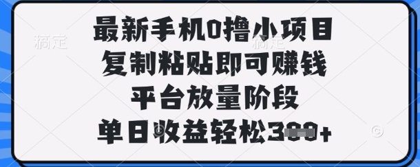 最新手机0撸小项目，复制粘贴即可挣钱，平台放量阶段，单日收益轻松3张+【揭秘】-要创业网
