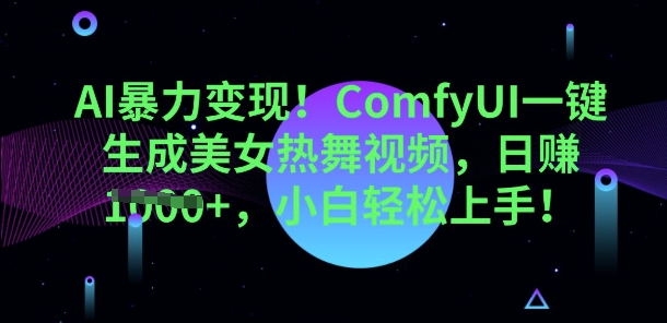 AI暴力变现，ComfyUI一键生成美女热舞视频，小白轻松上手-要创业网