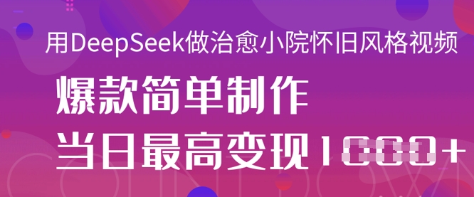 用DeepSeek做治愈小院怀旧风格视频，爆款轻松制作，当日最高变现1k-要创业网