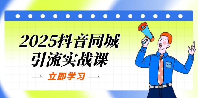 (14297期)2025抖音同城引流实战课:单店模型+团购爆款逻辑,快速提升POI热度分-要创业网