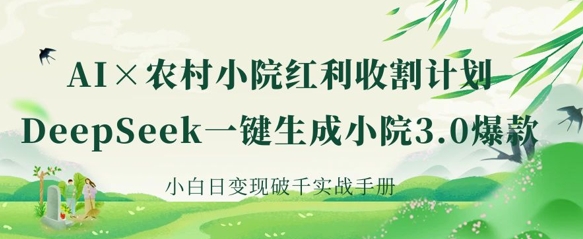 AI+农村小院红利收割：DeepSeek一键生成小院3.0爆款，小白日变现破千实战手册-要创业网