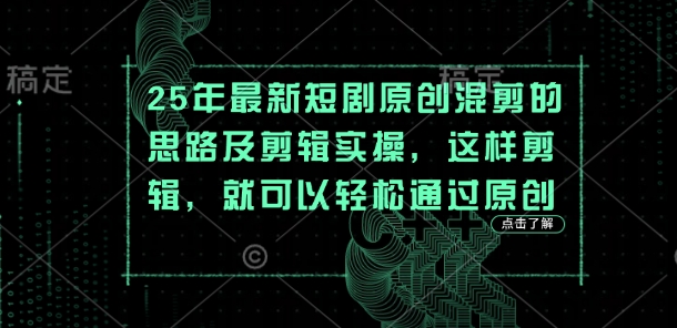 25年最新短剧原创混剪的思路及剪辑实操，这样剪辑，就可以轻松通过原创-要创业网