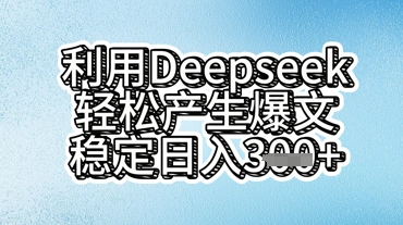 利用deepseek轻松产出爆文，稳定日入3张-要创业网