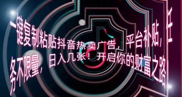 一键复制粘贴抖音热卖广告,平台补贴,任务不限量,日入几张,开启你的财富之路!-要创业网